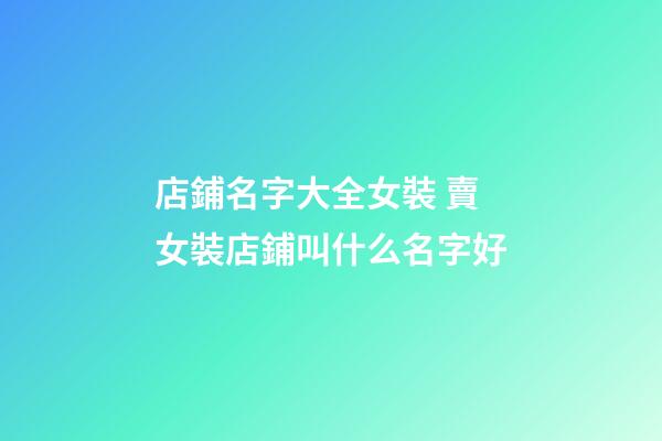 店鋪名字大全女裝 賣女裝店鋪叫什么名字好-第1張-店鋪起名-玄機派
